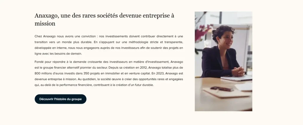 L'image présente une section du site d'Anaxago mettant en avant son engagement en tant qu'entreprise à mission. On y trouve un texte expliquant que la société vise des investissements durables et transparents, avec plus de 800 millions d'euros investis depuis 2012. À droite, une photo montre une femme souriante en tenue professionnelle, assise à un bureau lors d'une réunion. Un bouton en bas invite à découvrir l'histoire du groupe.